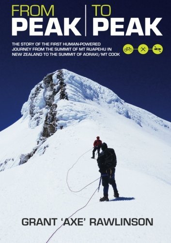Book cover of From Peak To Peak: The Story Of The First Human-Powered Journey From The Summit Of Mt Ruapehu In New Zealand To The Summit Of Aoraki/ Mount Cook by Grant Rawlinson
