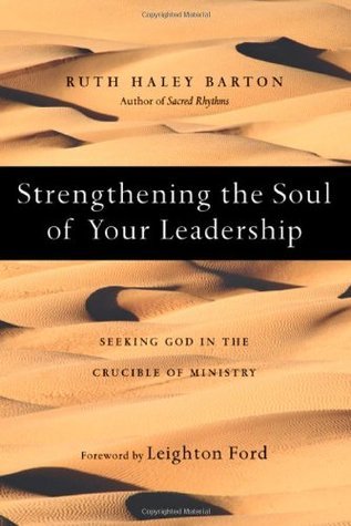 Book cover of Strengthening The Soul Of Your Leadership: Seeking God In The Crucible Of Ministry by Ruth Haley Barton, Leighton Ford (Foreword)