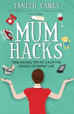 Book cover of Mum Hacks: Time-Saving Tips To Calm The Chaos Of Family Life by Tanith Carey