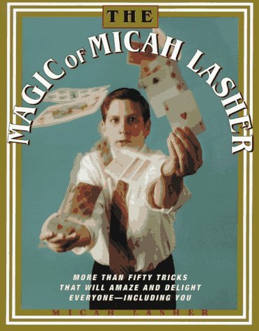 Book cover of The Magic Of Micah Lasher: More Than 50 Tricks That Will Amaze And Delight Everyone - Including You by Micah Lasher, Akemi Yoshida (Illus.)