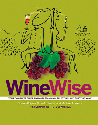 Book cover of Winewise: Your Complete Guide To Understanding, Selecting, And Enjoying Wine by Steven Kolpan, Brian H. Smith, Michael A. Weiss, The Culinary Institute of America