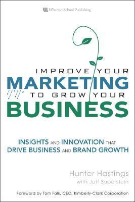 Book cover of Improve Your Marketing To Grow Your Business: Insights And Innovation That Drive Business And Brand Growth by Hunter Hastings, Jeff Saperstein