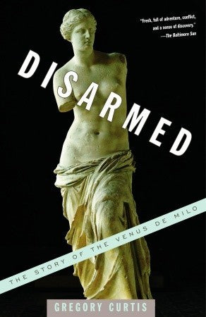 Book cover of Disarmed: The Story of the Venus de Milo by Gregory Curtis