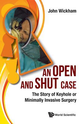 Book cover of Open and Shut Case, An: The Story of Keyhole or Minimally Invasive Surgery by John Wickham