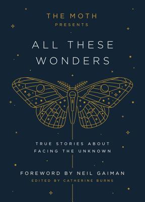 Book cover of The Moth Presents All These Wonders: True Stories About Facing the Unknown by Catherine  Burns, Neil Gaiman (Foreward)
