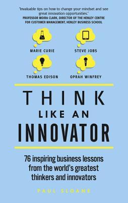 Book cover of Think Like An Innovator: 76 Inspiring Business Lessons From The World's Greatest Thinkers And Innovators by Paul Sloane