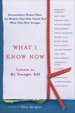 Book cover of What I Know Now: Letters To My Younger Self by Ellyn Spragins