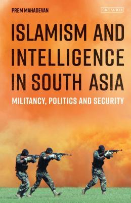 Book cover of Islamism And Intelligence In South Asia: Militancy, Politics And Security by Prem Mahadevan