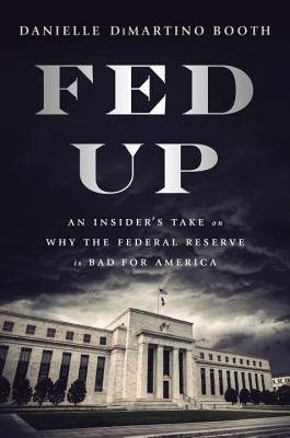 Book cover of Fed Up: An Insider's Take On Why The Federal Reserve Is Bad For America by Danielle DiMartino Booth