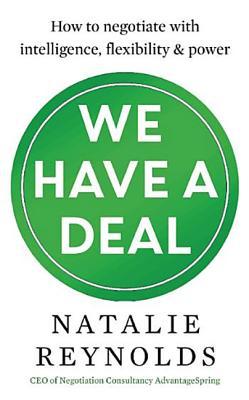Book cover of We Have a Deal: How to Negotiate with Intelligence, Flexibility and Power by Natalie Reynolds