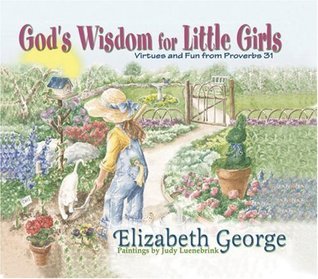 Book cover of God's Wisdom for Little Girls: Virtues and Fun From Proverbs 31 by Elizabeth George, Judy Luenebrink (Artist)