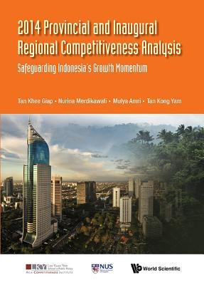 Book cover of 2014 Provincial and Inaugural Regional Competitiveness Analysis: Safeguarding Indonesia's Growth Momentum by Khee Giap Tan, Mulya Amri, Nurina Merdikawati