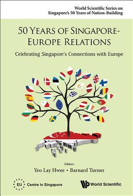 Book cover of 50 Years Of Singapore-Europe Relations: Celebrating Singapore's Connections With Europe by Lay Hwee Yeo (Ed.)