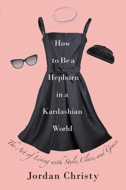 Book cover of How To Be A Hepburn In A Kardashian World: The Art Of Living With Style, Class, And Grace by Jordan Christy