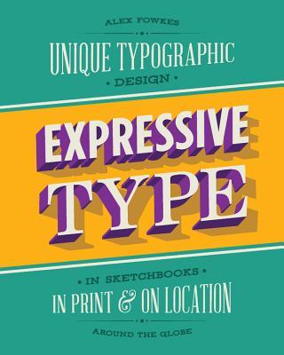 Book cover of Expressive Type: Unique Typographic Design In Sketchbooks, In Print, And On Location Around The Globe by Alex Fowkes
