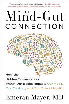 Book cover of The Mind-Gut Connection: How the Hidden Conversation Within Our Bodies Impacts Our Mood, Our Choices, And Our Overall Health by Emeran Mayer