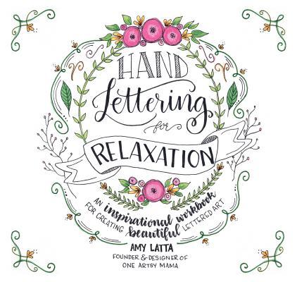 Book cover of Hand Lettering For Relaxation: An Inspirational Workbook For Creating Beautiful Lettered Art by Amy Latta