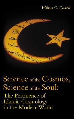 Book cover of Science Of The Cosmos, Science Of The Soul: The Pertinence Of Islamic Cosmology In The Modern World by William C. Chittick