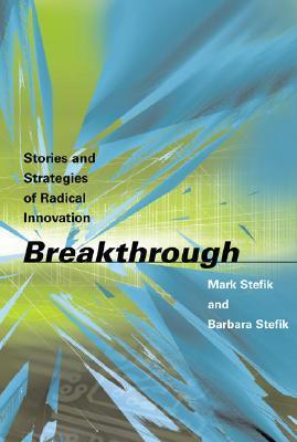 Book cover of Breakthrough: Stories And Strategies Of Radical Innovation by Mark Stefik, Barbara Stefik