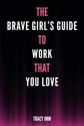 Book cover of The Brave Girl's Guide to Work That You Love by Tracy IMM