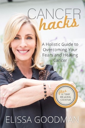 Book cover of Cancer Hacks: A Holistic Guide To Overcoming Your Fears And Healing Cancer by Elissa Goodman