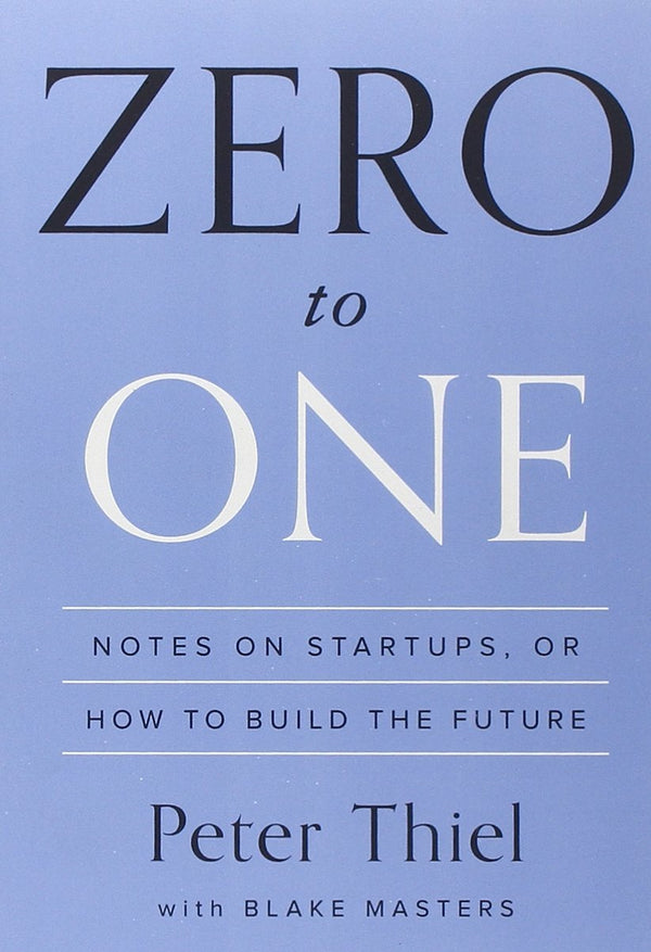 Book cover of Zero To One: Notes On Startups, Or How To Build The Future by Peter Thiel
