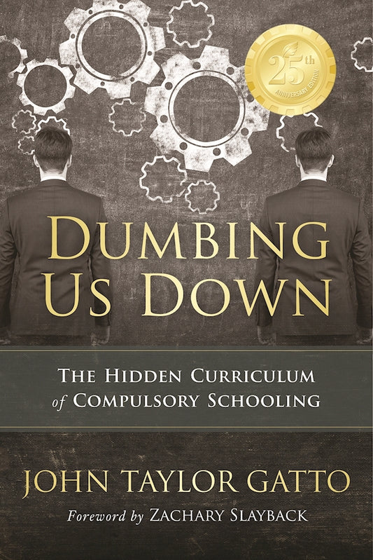 Book cover of Dumbing Us Down - 25th Anniversary Edition: The Hidden Curriculum of Compulsory Schooling by John Taylor Gatto