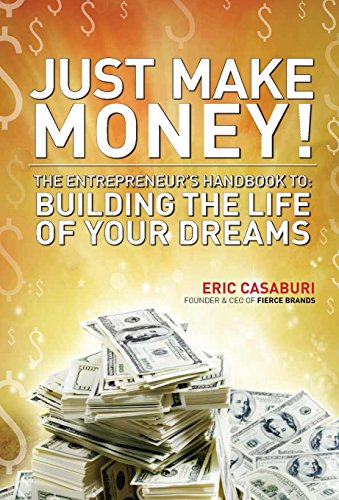 Book cover of Just Make Money!: The Entrepreneur's Handbook To Building The Life Of Your Dreams by Eric Casaburi