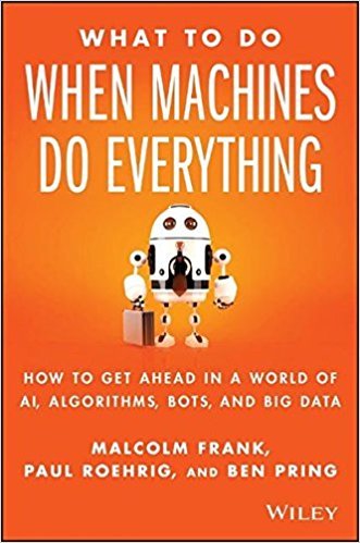 Book cover of What To Do When Machines Do Everything: How To Get Ahead In A World Of AI, Algorithms, Bots, And Big Data by Malcolm Frank, Paul Roehrig, Ben Pring