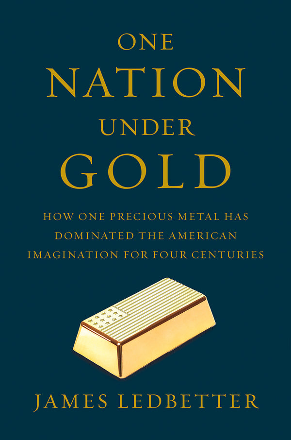 Book cover of One Nation Under Gold: How One Precious Metal Has Dominated The American Imagination For Four Centuries by James Ledbetter