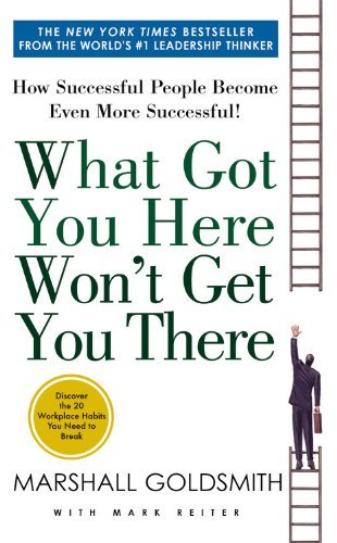 Book cover of What Got You Here Won't Get You There: How Successful People Become Even More Successful by Marshall Goldsmith