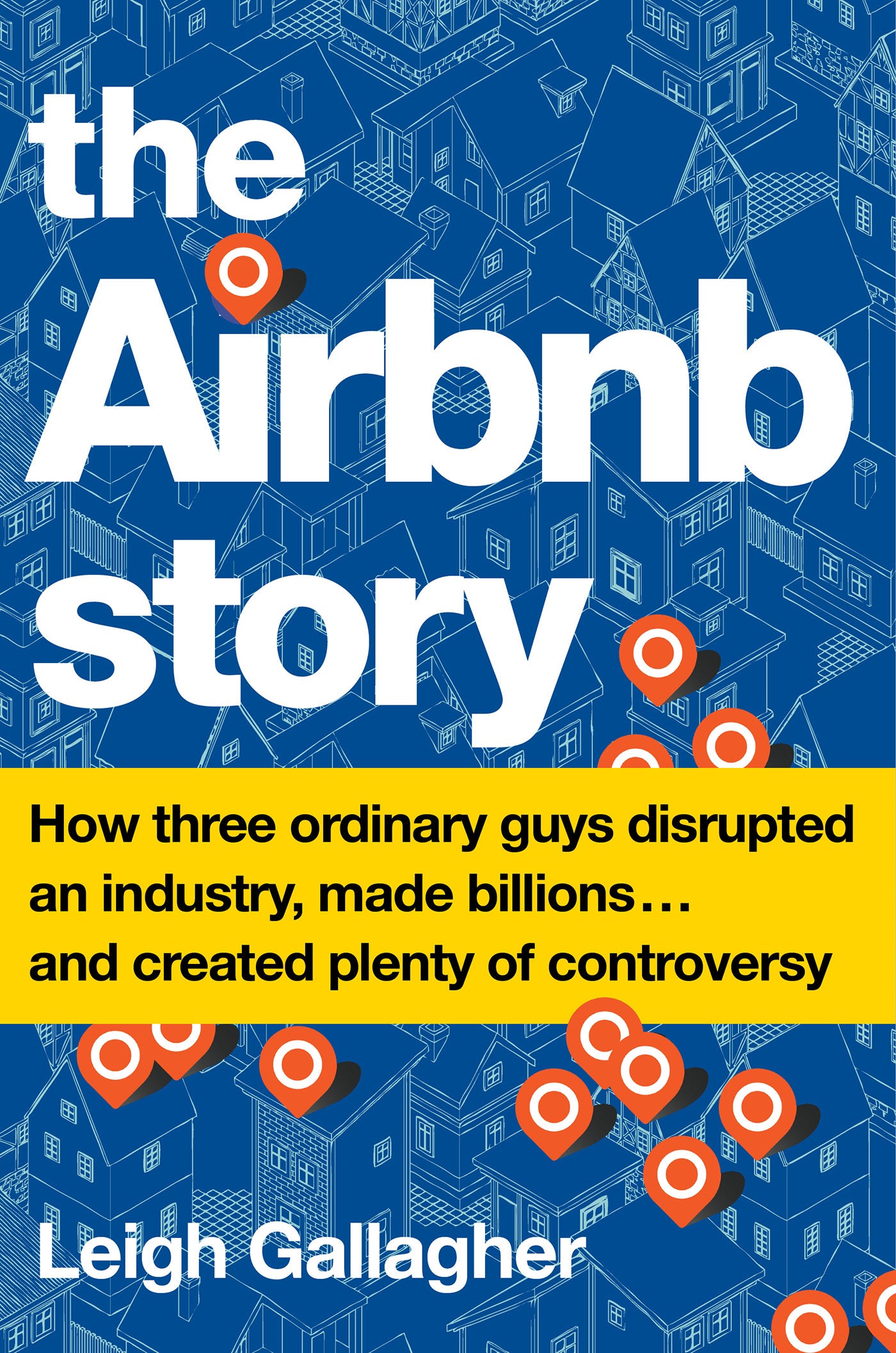 Book cover of The Airbnb Story: How Three Ordinary Guys Disrupted An Industry, Made Billions . . . And Created Plenty Of Controversy by Leigh Gallagher