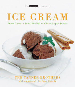 Book cover of Ice Cream: From Cassata Semi-Freddo To Cider Apple Sorbet by Tanner Brothers, Peter Cassidy (Photographer)