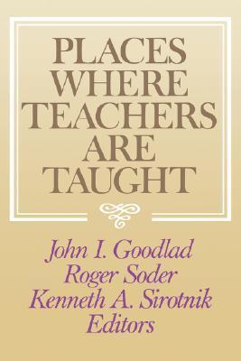 Book cover of Places Where Teachers Are Taught by John I. Goodlad, Roger Soder, Kenneth A. Sirotnik