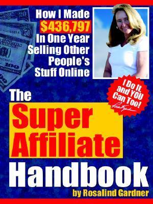 Book cover of The Super Affiliate Handbook: How I Made $436,797 In One Year Selling Other People's Stuff Online by Rosalind Gardner