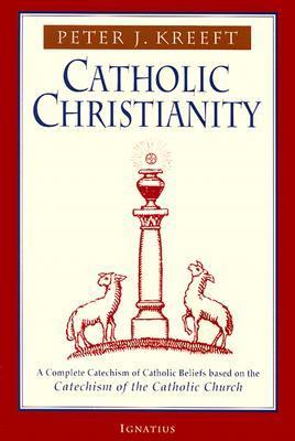 Book cover of Catholic Christianity: A Complete Catechism Of Catholic Beliefs Based On The Catechism Of The Catholic Church by Peter Kreeft