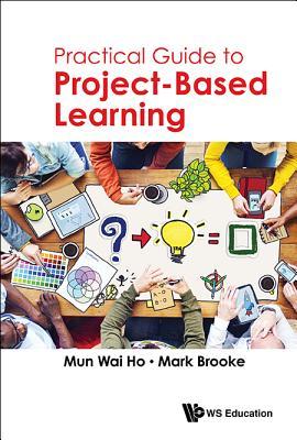 Book cover of Practical Guide To Project-Based Learning by Mun Wai Ho, Mark Brooke