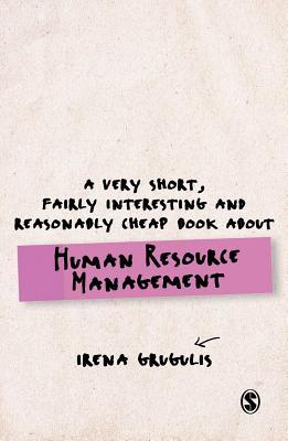 Book cover of A Very Short, Fairly Interesting and Reasonably Cheap Book About Human Resource Management by Irena Grugulis