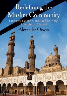 Book cover of Redefining The Muslim Community: Ethnicity, Religion, And Politics In The Thought Of Alfarabi by Alexander Orwin
