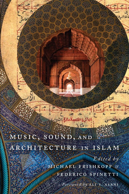 Book cover of Music, Sound, And Architecture In Islam by Michael Frishkopf (Ed.), Federico Spinetti (Ed.), Ali Asani (Foreword)