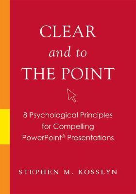 Book cover of Clear And To The Point: 8 Psychological Principles For Compelling PowerPoint Presentations by Stephen M. Kosslyn