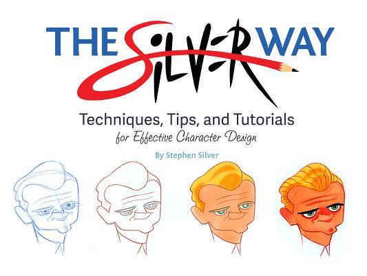 Book cover of The Silver Way: Techniques, Tips, and Tutorials for Effective Character Design by Stephen Silver