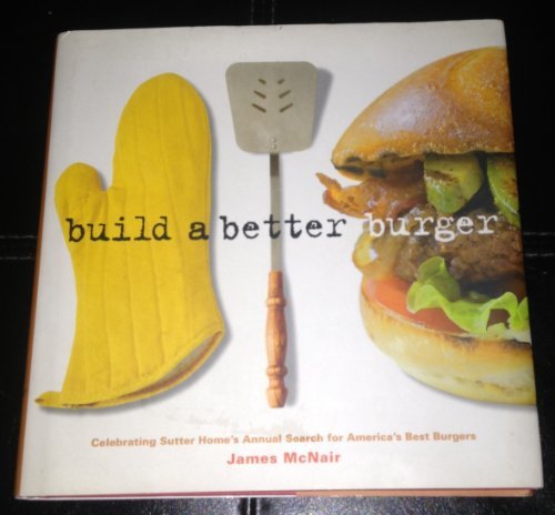 Book cover of Build A Better Burger: Celebrating Sutter Home's Annual Search For America's Best Burgers by James K. McNair