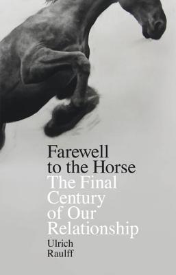 Book cover of Farewell To The Horse: The Final Century Of Our Relationship by Ulrich Raulff