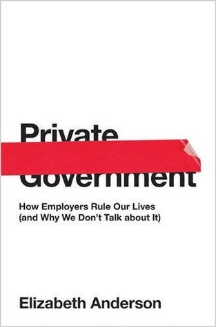 Book cover of Private Government: How Employers Rule Our Lives by Elizabeth S.  Anderson