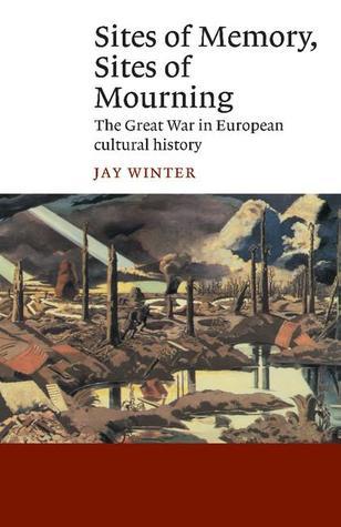 Book cover of Sites Of Memory, Sites Of Mourning: The Great War In European Cultural History by Jay Murray Winter