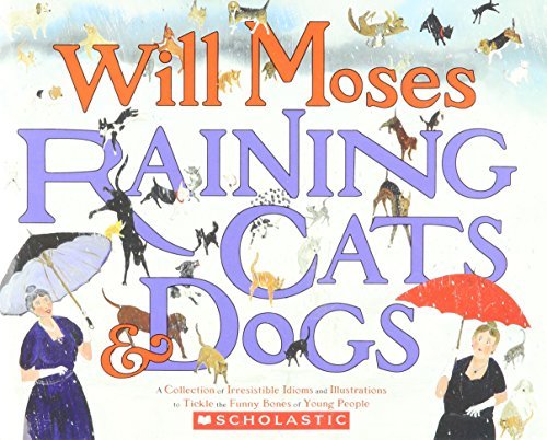 Book cover of Raining Cats and Dogs: A Collection of Irresistible Idioms and Illustrations to Tickle the Funny Bone by Will Moses