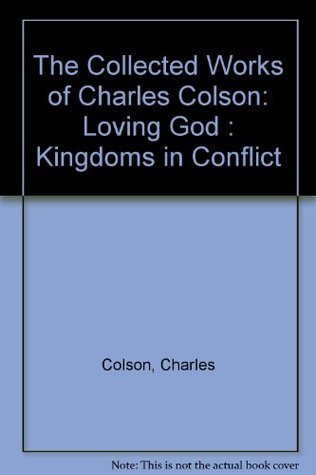 Book cover of The Collected Works of Charles Colson: Loving God : Kingdoms in Conflict by Charles W. Colson
