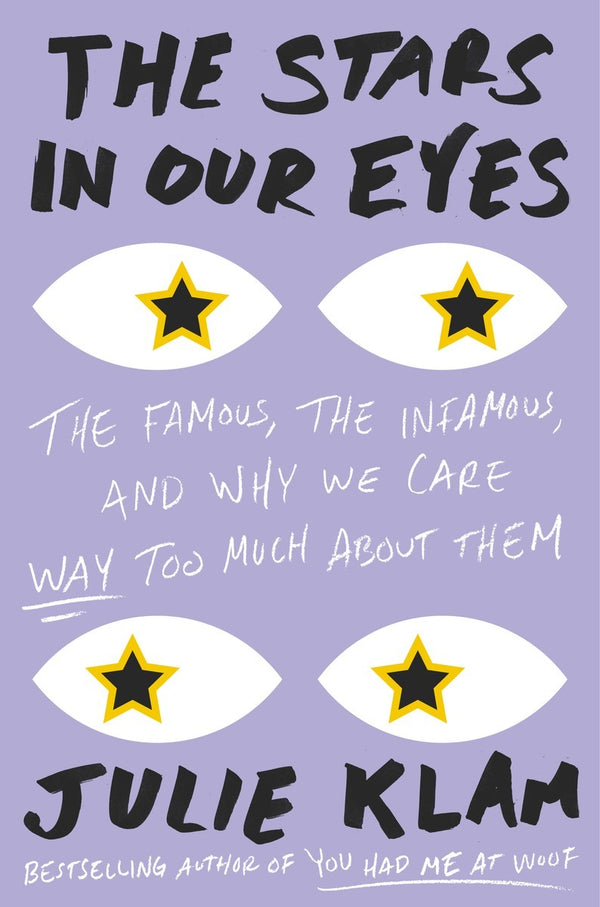 Book cover of The Stars In Our Eyes: The Famous, The Infamous, And Why We Care Way Too Much About Them by Julie Klam