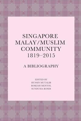 Book cover of Singapore Malay/Muslim Community, 1819-2015: A Bibliography by Hussin Mutalib (Ed.), Rokiah Mentol (Ed.), Sundusia Rosdi (Ed.)